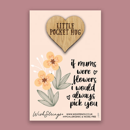 If Mums were Flowers I Would Always Pick you- Little Pocket Hug - Wooden Heart Keepsake Token